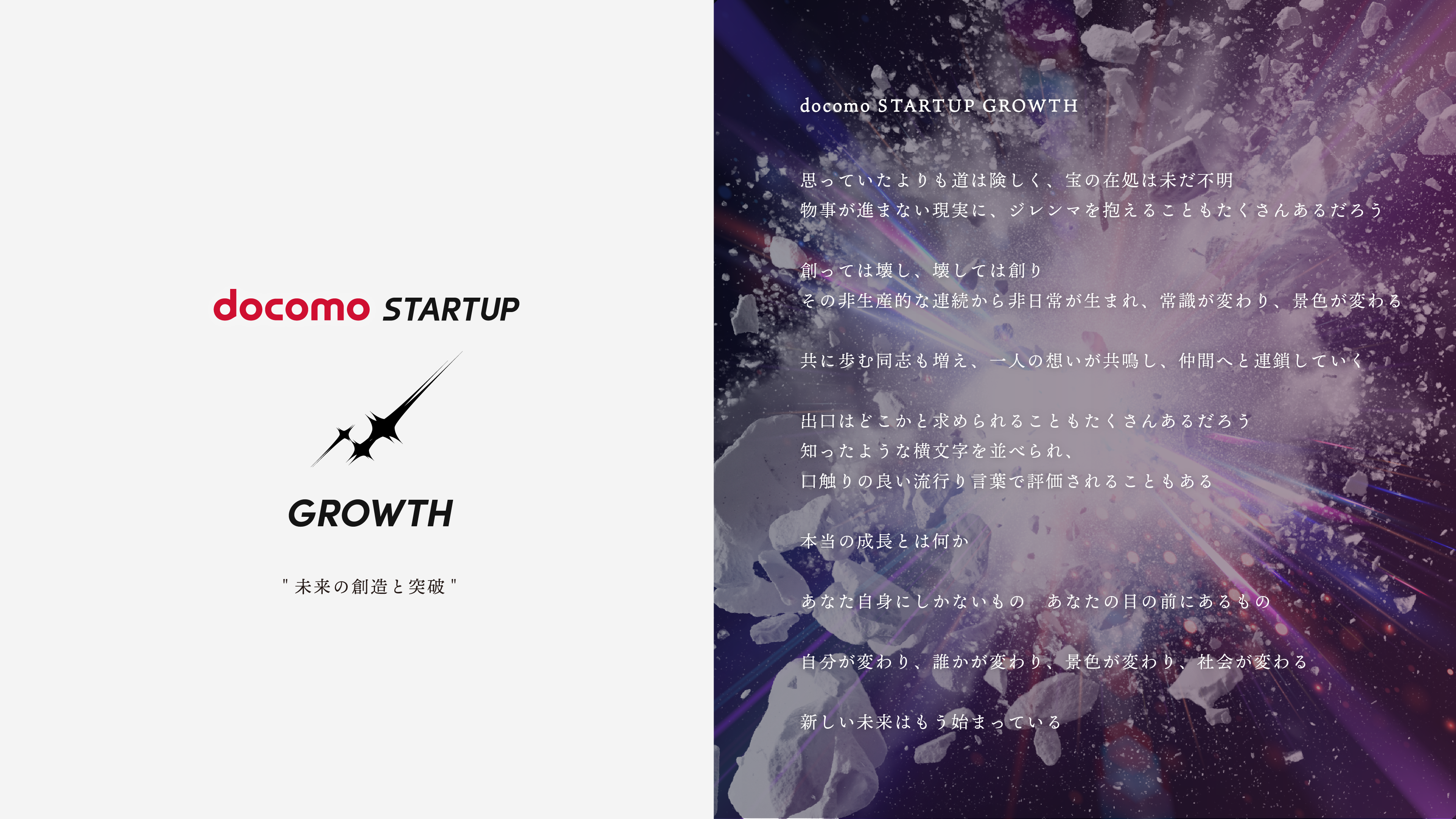 思っていたよりも道は険しく、宝の在処は未だ不明 物事が進まない現実に、ジレンマを抱えることもたくさんあるだろう 創っては壊し、壊しては創り その非生産的な連続から非日常が生まれ、常識が変わり、景色が変わる 共に歩む同志も増え、一人の想いが共鳴し、仲間へと連鎖していく 出口はどこかと求められることもたくさんあるだろう 知ったような横文字を並べられ、口触りの良い流行り言葉で評価されることもある 本当の成長とは何か あなた自身にしかないもの あなたの目の前にあるもの 自分が変わり、誰かが変わり、景色が変わり、社会が変わる 新しい未来はもう始まっている